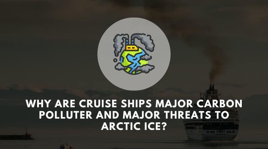 Why are cruise ships major carbon polluter and major threats to arctic ice?